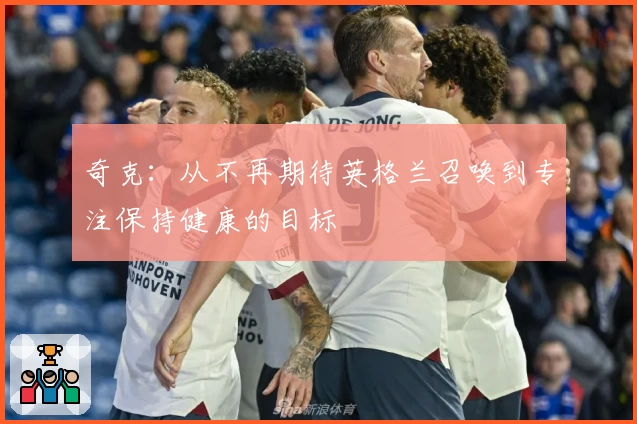 奇克：从不再期待英格兰召唤到专注保持健康的目标