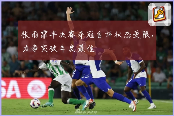 张雨霏半决赛夺冠自评状态受限,力争突破年度最佳