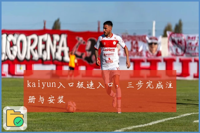 kaiyun入口极速入口，三步完成注册与安装