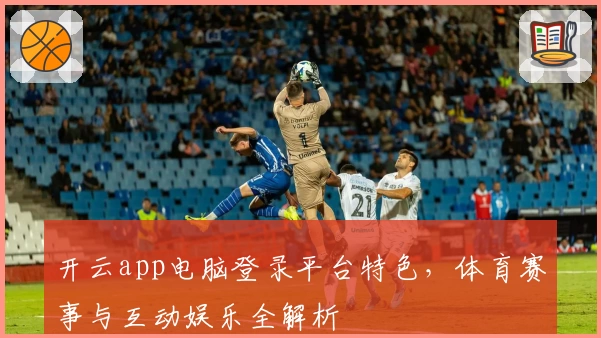 开云app电脑登录平台特色,体育赛事与互动娱乐全解析