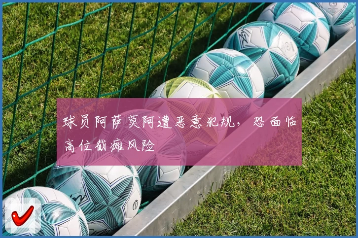 球员阿萨莫阿遭恶意犯规，恐面临高位截瘫风险