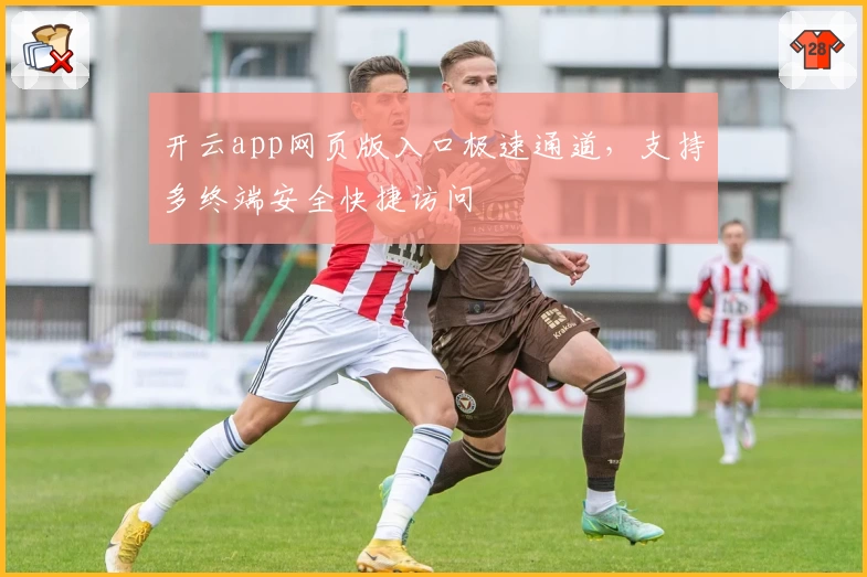 开云app网页版入口极速通道，支持多终端安全快捷访问
