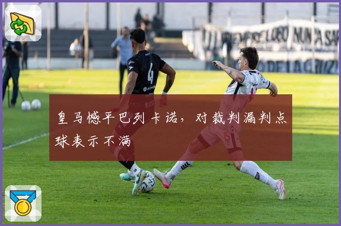 皇马憾平巴列卡诺，对裁判漏判点球表示不满