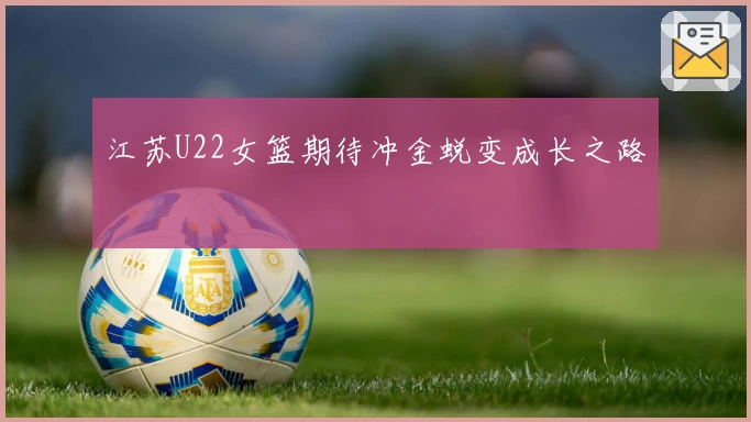 江苏U22女篮期待冲金蜕变成长之路