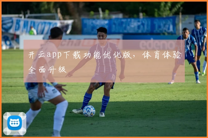 开云app下载功能优化版，体育体验全面升级
