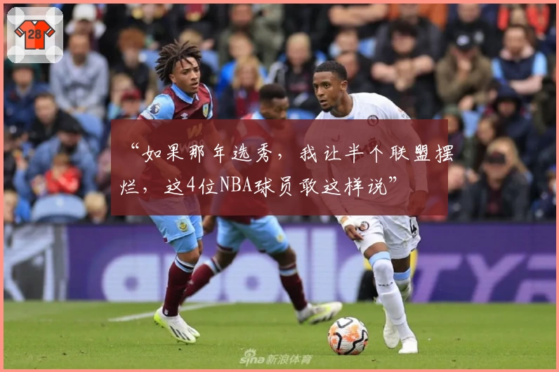 “如果那年选秀，我让半个联盟摆烂，这4位NBA球员敢这样说”