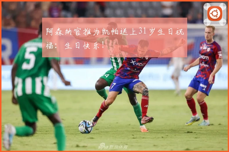 阿森纳官推为凯帕送上31岁生日祝福：生日快乐！