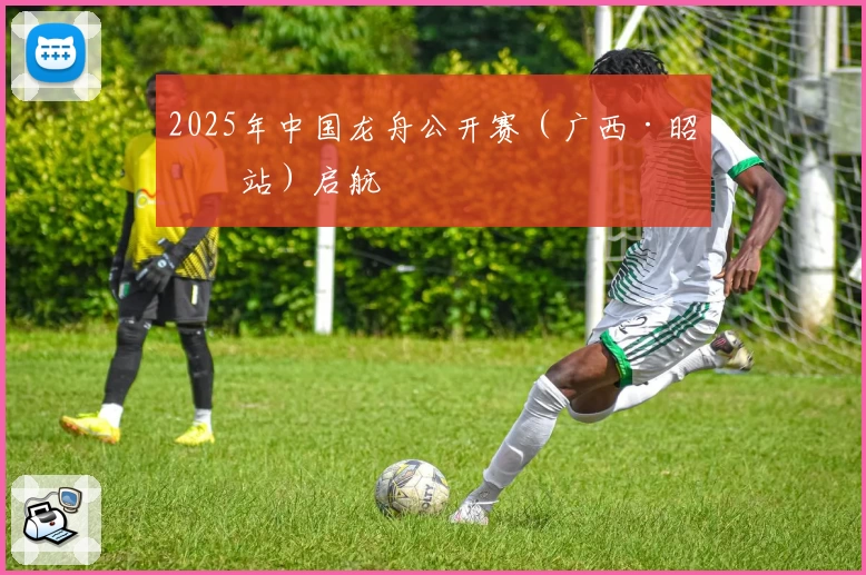 2025年中国龙舟公开赛（广西·昭平站）启航