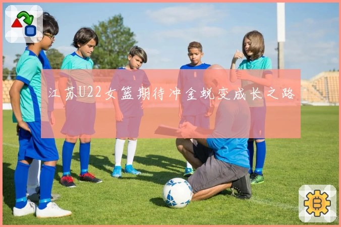 江苏U22女篮期待冲金蜕变成长之路