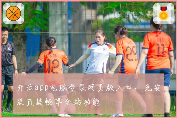 开云app电脑登录网页版入口，免安装直接畅享全站功能