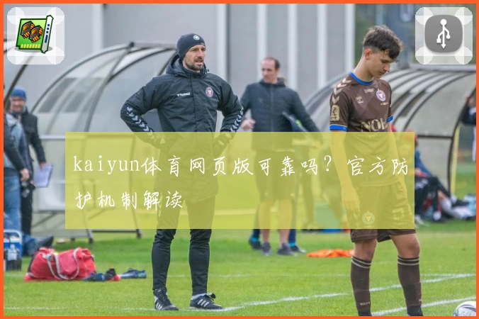 kaiyun体育网页版可靠吗？官方防护机制解读
