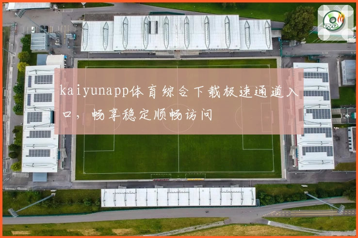 kaiyunapp体育综合下载极速通道入口，畅享稳定顺畅访问