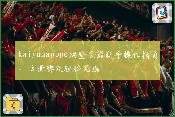 kaiyunapppc端登录器新手操作指南，注册绑定轻松完成