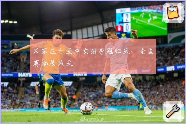 石家庄十五中女排夺冠归来,全国赛场展风采