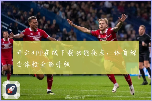 开云app在线下载功能亮点，体育综合体验全面升级
