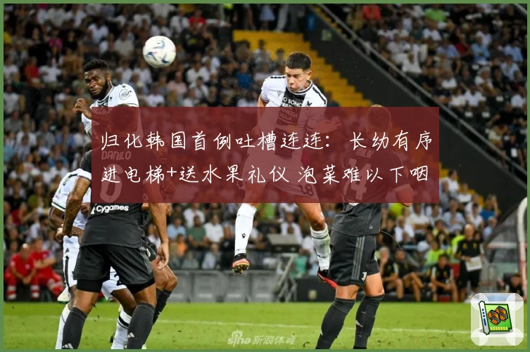 归化韩国首例吐槽连连：长幼有序进电梯+送水果礼仪 泡菜难以下咽