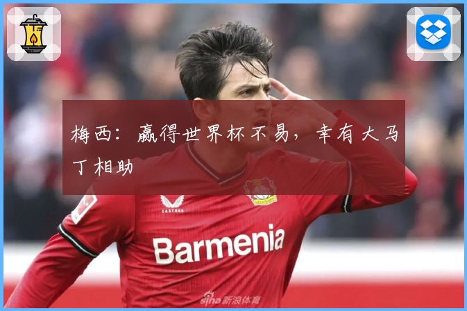 梅西：赢得世界杯不易，幸有大马丁相助