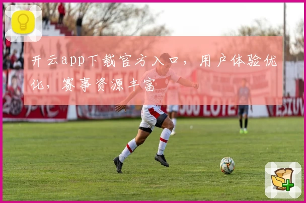 开云app下载官方入口，用户体验优化，赛事资源丰富