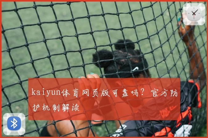 kaiyun体育网页版可靠吗？官方防护机制解读