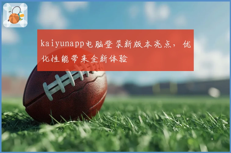 kaiyunapp电脑登录新版本亮点，优化性能带来全新体验