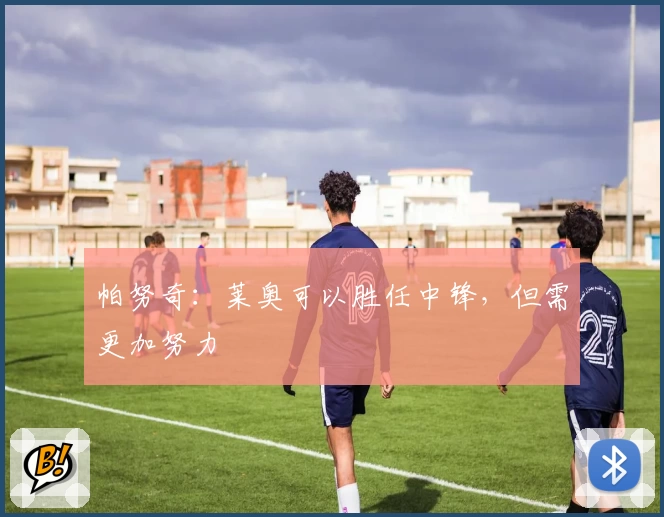 帕努奇：莱奥可以胜任中锋，但需更加努力