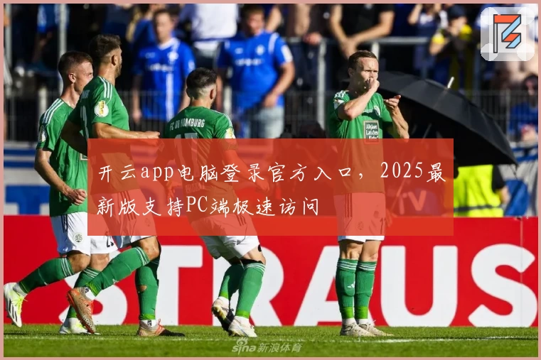 开云app电脑登录官方入口，2025最新版支持PC端极速访问