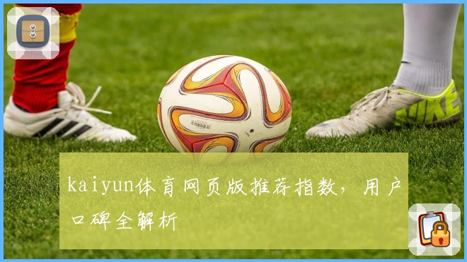 kaiyun体育网页版推荐指数，用户口碑全解析