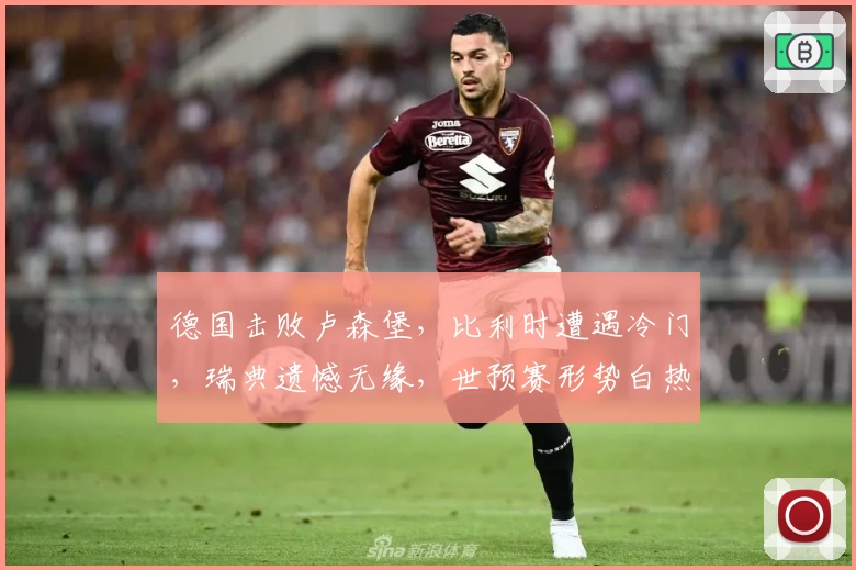 德国击败卢森堡,比利时遭遇冷门,瑞典遗憾无缘,世预赛形势白热化