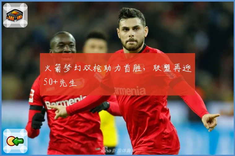 火箭梦幻双枪助力首胜，联盟再迎50+先生