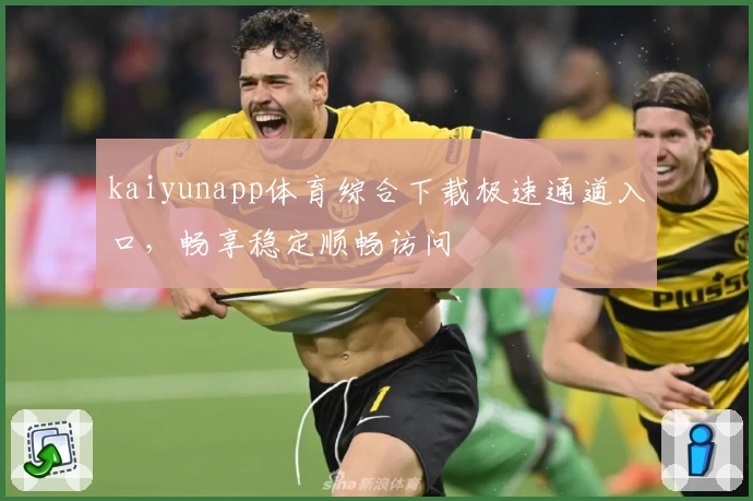 kaiyunapp体育综合下载极速通道入口，畅享稳定顺畅访问
