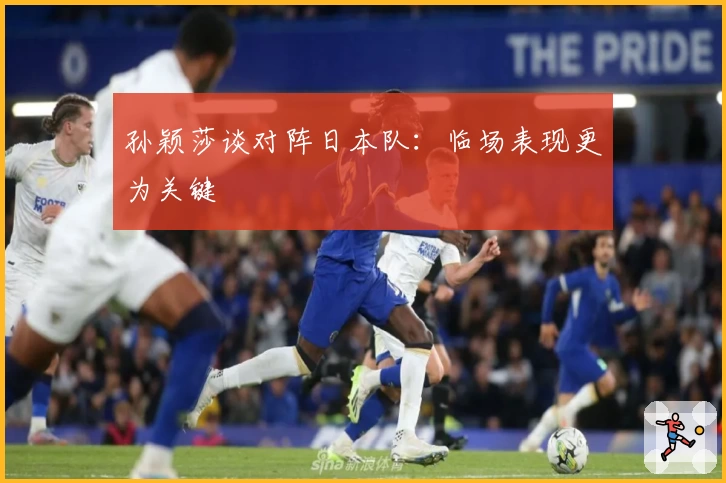 孙颖莎谈对阵日本队：临场表现更为关键