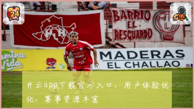 开云app下载官方入口，用户体验优化，赛事资源丰富