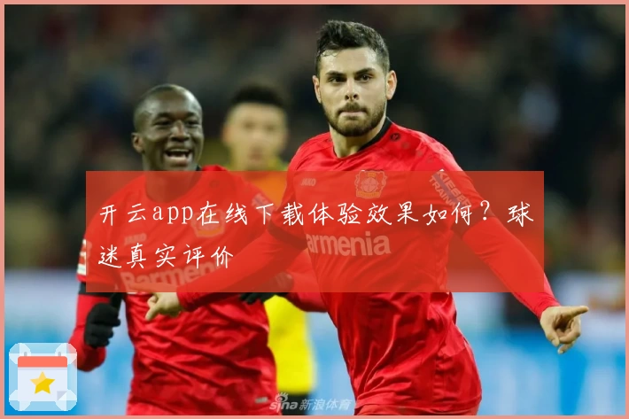 开云app在线下载体验效果如何？球迷真实评价