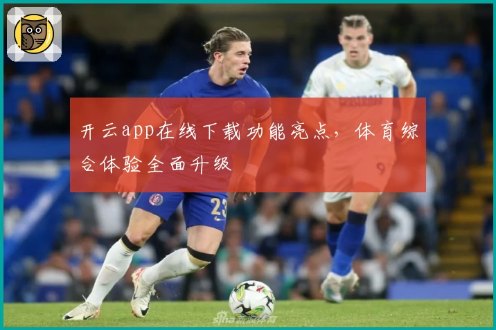 开云app在线下载功能亮点，体育综合体验全面升级
