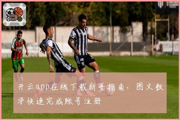 开云app在线下载新手指南，图文教学快速完成账号注册